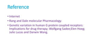 Reference
• Internet
• Rang and Dale molecular Pharmacology
• Genetic variation in human G protein coupled receptors:
Implications for drug therapy; Wolfgang Sadee;Elen Hoeg;
Julie Lucas and Darwin Wang.
 