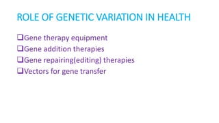 ROLE OF GENETIC VARIATION IN HEALTH
Gene therapy equipment
Gene addition therapies
Gene repairing(editing) therapies
Vectors for gene transfer
 