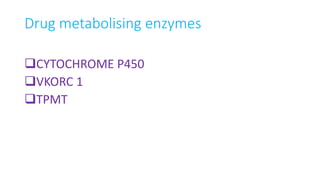 Drug metabolising enzymes
CYTOCHROME P450
VKORC 1
TPMT
 