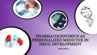 PHARMACOGENOMICS AS
PERSONALIZED MEDICINE IN
DRUG DEVELOPMENT
HIRA AROOJ
 