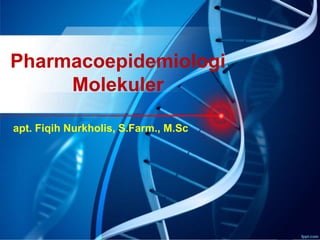 Pharmacoepidemiologi
Molekuler
apt. Fiqih Nurkholis, S.Farm., M.Sc
 