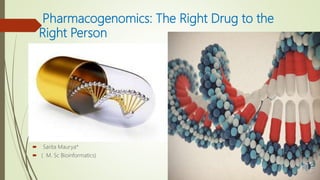 Pharmacogenomics: The Right Drug to the
Right Person
 Sarita Maurya*
 ( M. Sc Bioinformatics)
 