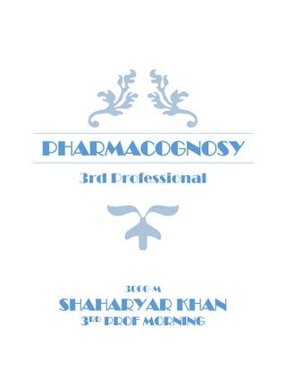PHARMACOGNOSY
3rd Professional
3000-M
SHAHARYAR KHAN
3RD PROF MORNING
 