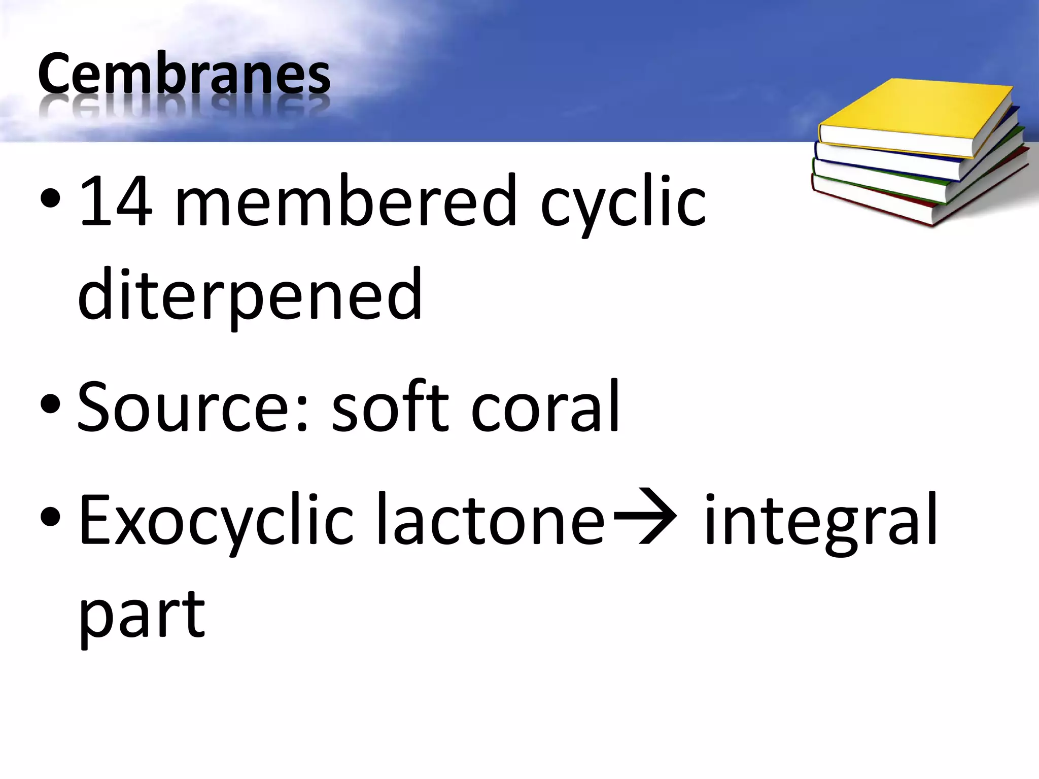 Cembranes

• 14 membered cyclic
diterpened
• Source: soft coral
• Exocyclic lactone integral
part

 