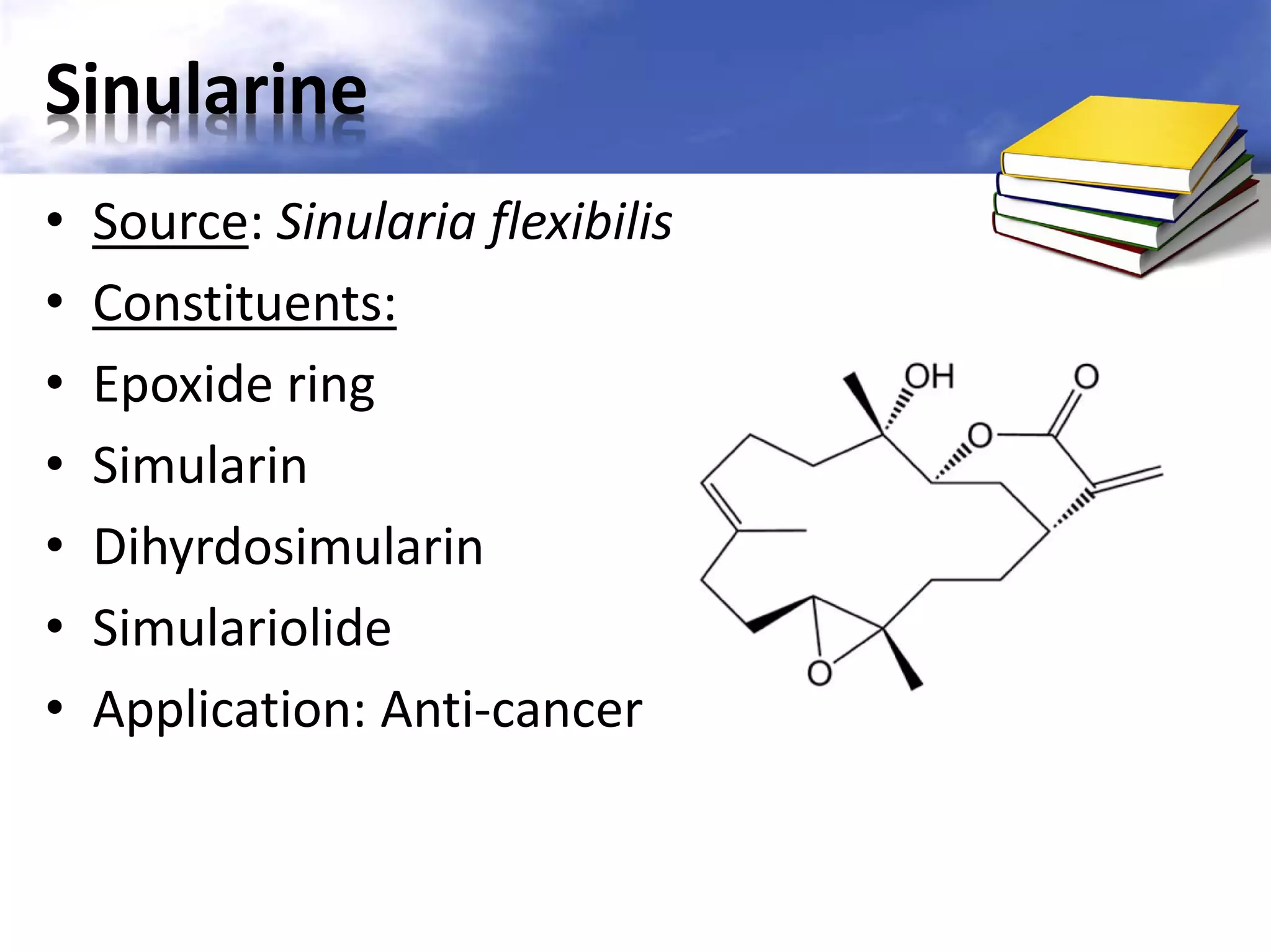 Sinularine
•
•
•
•
•
•
•

Source: Sinularia flexibilis
Constituents:
Epoxide ring
Simularin
Dihyrdosimularin
Simulariolide
Application: Anti-cancer

 