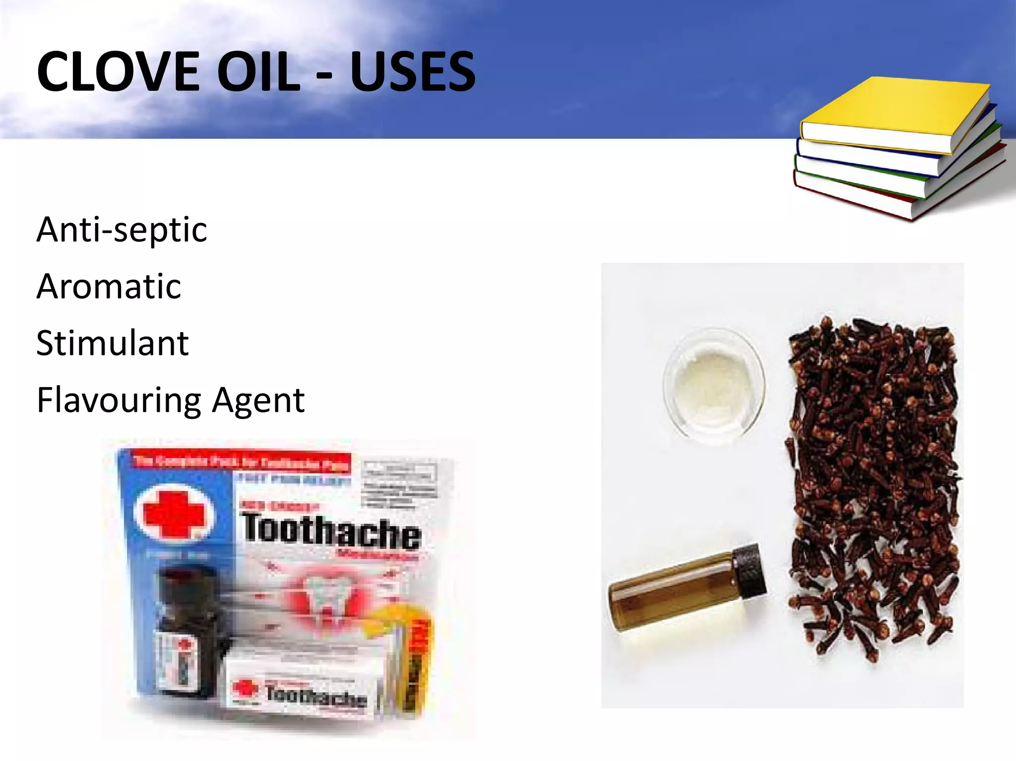 CLOVE OIL - USES
Anti-septic
Aromatic
Stimulant
Flavouring Agent

 