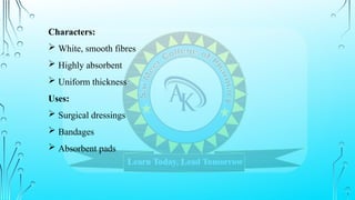 Characters:
 White, smooth fibres
 Highly absorbent
 Uniform thickness
Uses:
 Surgical dressings
 Bandages
 Absorbent pads
 