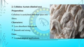 2. Cellulose Acetate (limited use)
Preparation:
Cellulose is acetylated and then spun into
fibres.
Characters:
 Less absorbent than rayon
 Smooth and strong
Uses:
 Limited surgical applications
 