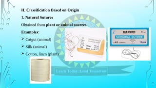 II. Classification Based on Origin
1. Natural Sutures
Obtained from plant or animal sources.
Examples:
 Catgut (animal)
 Silk (animal)
 Cotton, linen (plant)
 