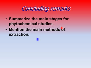 Concluding remarks
• Summarize the main stages for
phytochemical studies.
• Mention the main methods of
extraction.
 