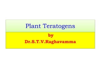 Plant Teratogens
by
Dr.S.T.V.Raghavamma
 