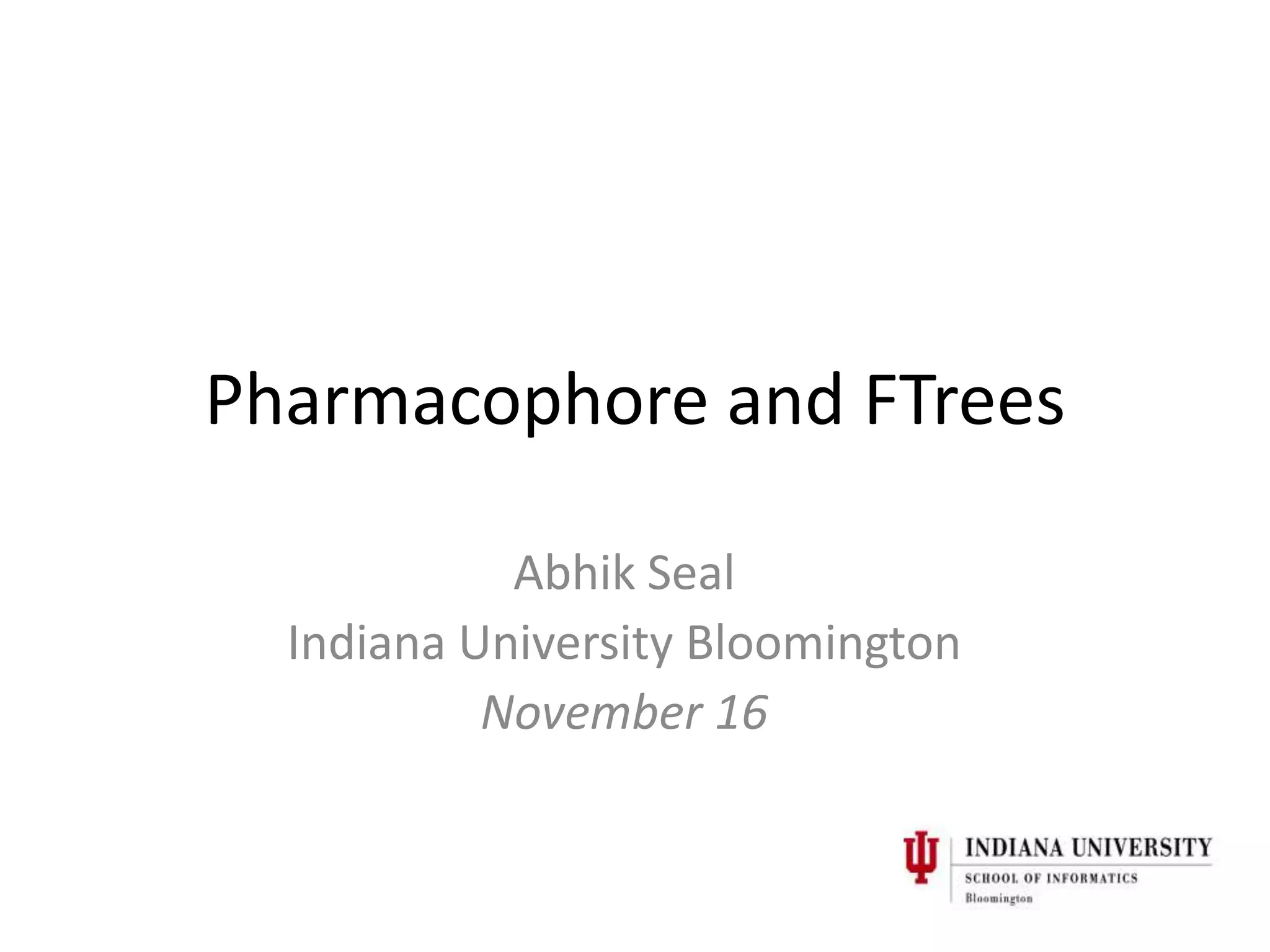 Pharmacophore and FTrees

            Abhik Seal
  Indiana University Bloomington
           November 16
 