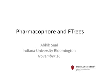 Pharmacophore and FTrees

            Abhik Seal
  Indiana University Bloomington
           November 16
 