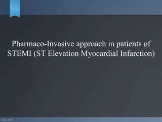 Pharmaco-Invasive approach in patients of
STEMI (ST Elevation Myocardial Infarction)
 