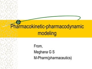Pharmacokinetic-pharmacodynamic
modeling
From,
Meghana G S
M-Pharm(pharmaceutics)
 