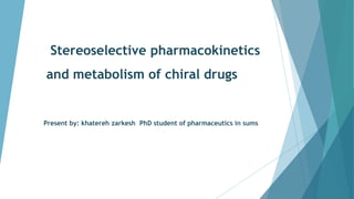 Stereoselective pharmacokinetics
and metabolism of chiral drugs
Present by: khatereh zarkesh PhD student of pharmaceutics in sums
 