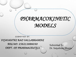 PHARMACOKINETIC 
SUBMITTED BY: 
MODELS 
VYJAYANTHI RAO VALLABHANENI 
REG NO: 256213886030 
DEPT. OF PHARMACEUTICS 
Submitted To: 
Dr. Satyabrata Bhanja 
 