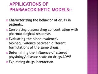  Characterizing the behavior of drugs in
patients.
 Correlating plasma drug concentration with
pharmacological response.
 Evaluating the bioequivalence
bioinequivalence between different
formulations of the same drugs.
 Determining the influence of altered
physiologydisease state on drugs ADME
 Explaining drugs interaction.
 