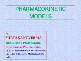 PHARMACOKINETIC
MODELS
By
SURYAKANTVERMA
Assistant Professor,
Department of Pharmaceutics,
 