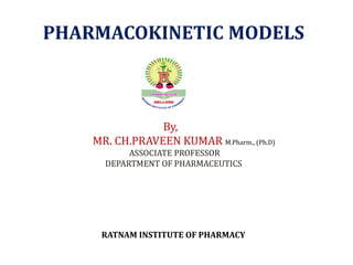 RATNAM INSTITUTE OF PHARMACY
PHARMACOKINETIC MODELS
By,
MR. CH.PRAVEEN KUMAR M.Pharm., (Ph.D)
ASSOCIATE PROFESSOR
DEPARTMENT OF PHARMACEUTICS
 