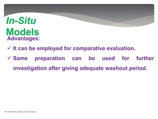 Advantages:
 It can be employed for comparative evaluation.
 Same preparation can be used for further
investigation after giving adequate washout period.
In-Situ
Models
Mr. Namdeo Shinde, SCOP, Satara
 