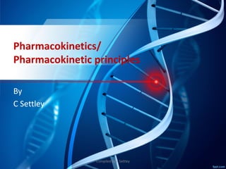 Pharmacokinetics/
Pharmacokinetic principles
By
C Settley
Compiled by C Settley
 
