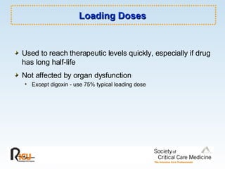 Loading Doses Used to reach therapeutic levels quickly, especially if drug has long half-life Not affected by organ dysfunction Except digoxin - use 75% typical loading dose 
