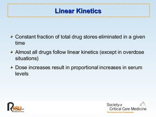 Linear Kinetics Constant fraction of total drug stores eliminated in a given time Almost all drugs follow linear kinetics (except in overdose situations) Dose increases result in proportional increases in serum levels 