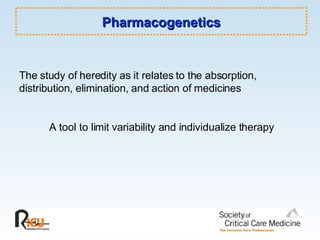 Pharmacogenetics The study of heredity as it relates to the absorption, distribution, elimination, and action of medicines A tool to limit variability and individualize therapy 