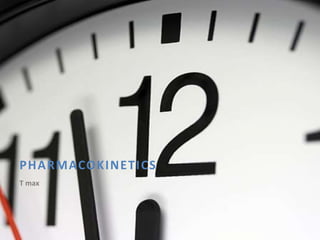 PHARMACOKINETICS
T max
 