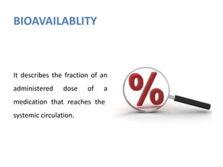 BIOAVAILABLITY
It describes the fraction of an
administered dose of a
medication that reaches the
systemic circulation.
 