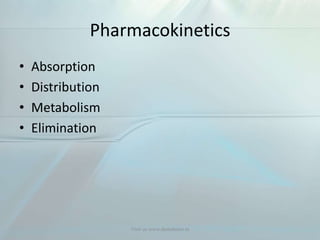 Pharmacokinetics
• Absorption
• Distribution
• Metabolism
• Elimination
Visit us www.dentaltutor.in
 