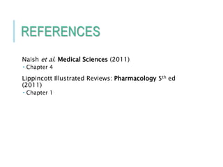 REFERENCES
Naish et al. Medical Sciences (2011)
 Chapter 4
Lippincott Illustrated Reviews: Pharmacology 5th ed
(2011)
 Chapter 1
 