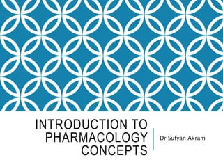 INTRODUCTION TO
PHARMACOLOGY
CONCEPTS
Dr Sufyan Akram
 