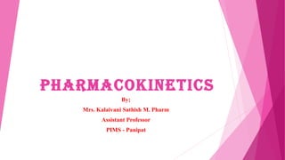 Pharmacokinetics
By;
Mrs. Kalaivani Sathish M. Pharm
Assistant Professor
PIMS - Panipat
 