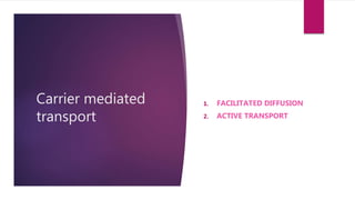 Carrier mediated
transport
1. FACILITATED DIFFUSION
2. ACTIVE TRANSPORT
 