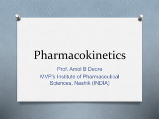 Pharmacokinetics
Prof. Amol B Deore
MVP’s Institute of Pharmaceutical
Sciences, Nashik (INDIA)
 