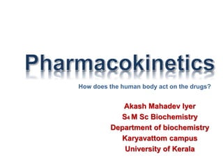 Akash Mahadev Iyer
S4 M Sc Biochemistry
Department of biochemistry
Karyavattom campus
University of Kerala
How does the human body act on the drugs?
 
