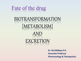 Fate of the drug
Dr. Ab.Siddique.P.A
Associate Professor
Pharmacology & Therapeutics
 