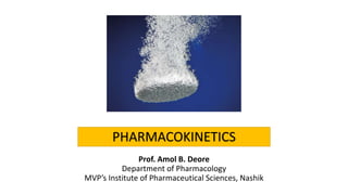 PHARMACOKINETICS
Prof. Amol B. Deore
Department of Pharmacology
MVP’s Institute of Pharmaceutical Sciences, Nashik
 