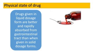 Physical state of drug
Drugs given in
liquid dosage
form are better
and rapidly
absorbed from
gastrointestinal
tract than when
given in solid
dosage forms.
 