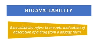 BIOAVAILABILITY
Bioavailability refers to the rate and extent of
absorption of a drug from a dosage form.
 