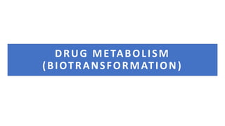 DRUG METABOLISM
(BIOTRANSFORMATION)
 