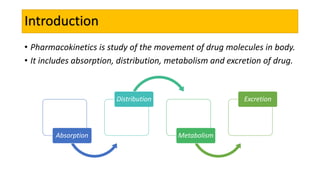 Introduction
• Pharmacokinetics is study of the movement of drug molecules in body.
• It includes absorption, distribution...
