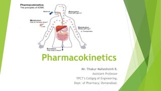 Pharmacokinetics
Mr. Thakur Maheshsinh B.
Assistant Professor
TPCT’s Collgeg of Engineering,
Dept. of Pharmacy, Osmanabad.
 