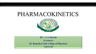 PHARMACOKINETICS
BY: - J. Y. Burade
(Lecturer)
Dr. Rajendra Gode College of Pharmacy
Amravati
 