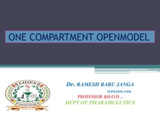 ONE COMPARTMENT OPENMODEL
Dr. RAMESH BABU JANGA
M.PHARM; P.hD.
PROFESSOR &H.O.D .,
DEPT OF PHARAMCEUTICS
 