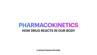 PHARMACOKINETICS
A HEMANTHBABU MPHARM,
HOW DRUG REACTS IN OUR BODY
 