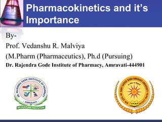 Pharmacokinetics and it’s
Importance
By-
Prof. Vedanshu R. Malviya
(M.Pharm (Pharmaceutics), Ph.d (Pursuing)
Dr. Rajendra Gode Institute of Pharmacy, Amravati-444901
 