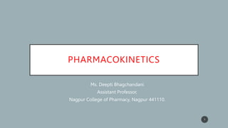 PHARMACOKINETICS
- Ms. Deepti Bhagchandani
- Assistant Professor,
- Nagpur College of Pharmacy, Nagpur 441110.
1
 